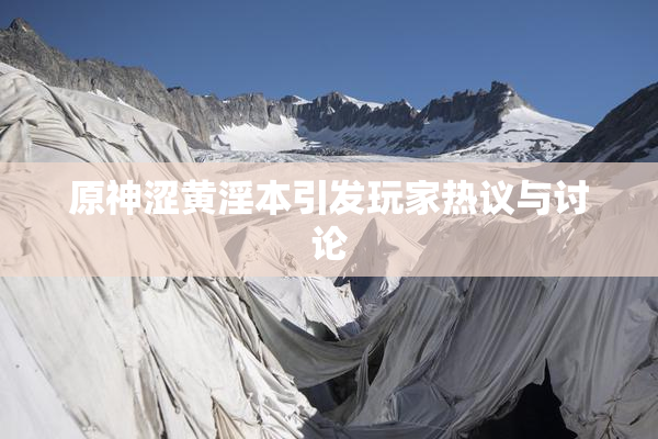 原神涩黄淫本引发玩家热议与讨论