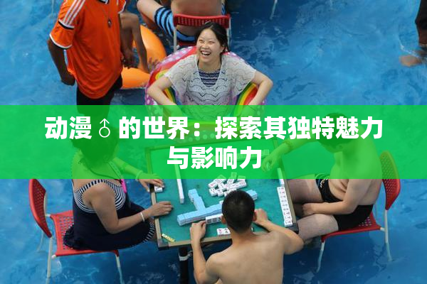 动漫♂的世界：探索其独特魅力与影响力