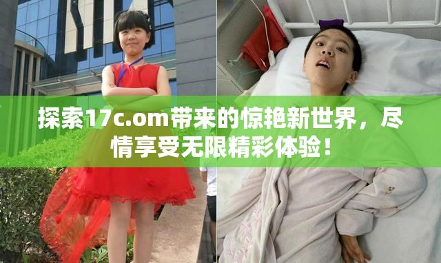 探索17c.om带来的惊艳新世界，尽情享受无限精彩体验！