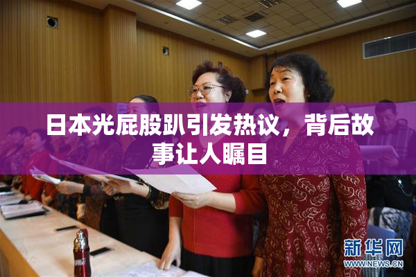 日本光屁股趴引发热议，背后故事让人瞩目