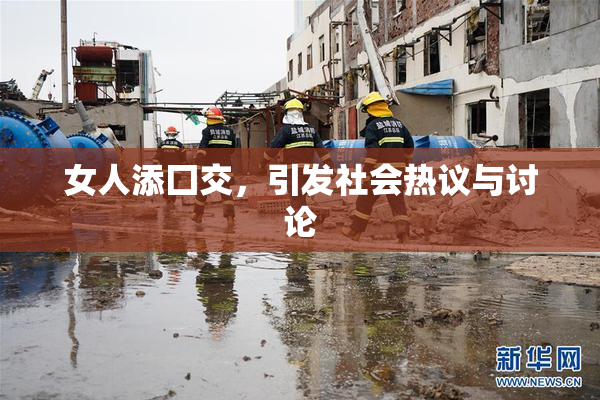 女人添囗交，引发社会热议与讨论