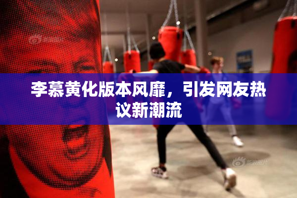 李慕黄化版本风靡，引发网友热议新潮流
