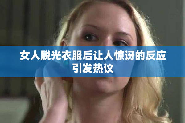 女人脱光衣服后让人惊讶的反应引发热议