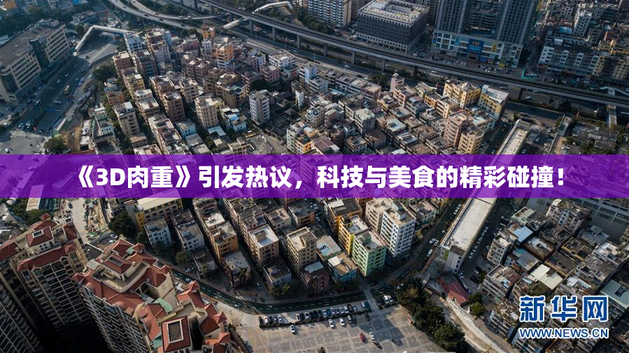 《3D肉重》引发热议，科技与美食的精彩碰撞！