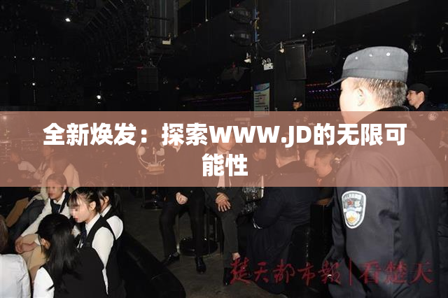 全新焕发：探索WWW.JD的无限可能性