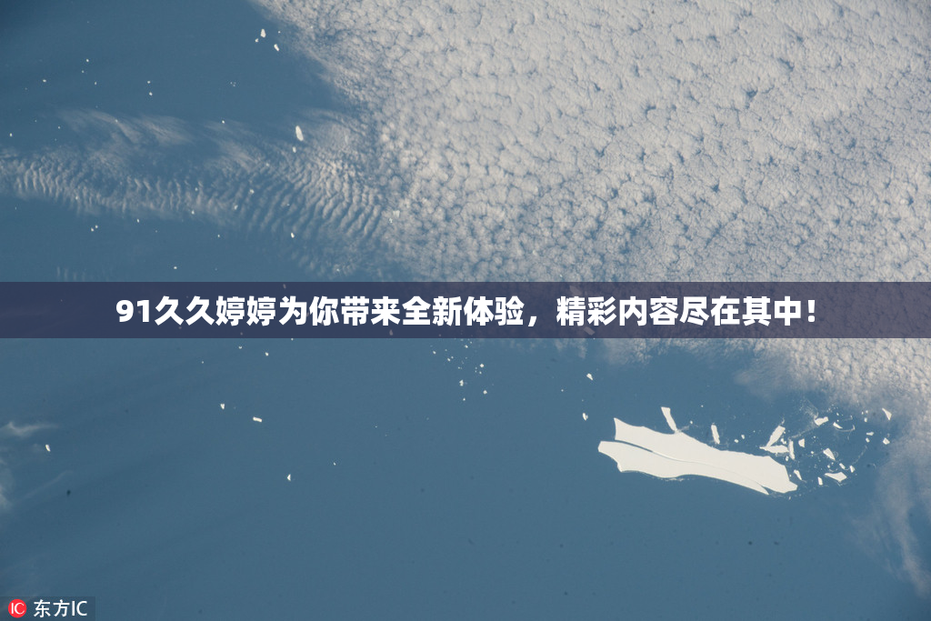 91久久婷婷为你带来全新体验，精彩内容尽在其中！