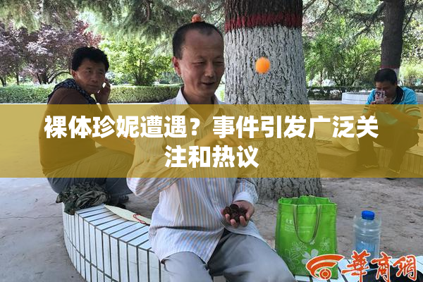 裸体珍妮遭遇？事件引发广泛关注和热议