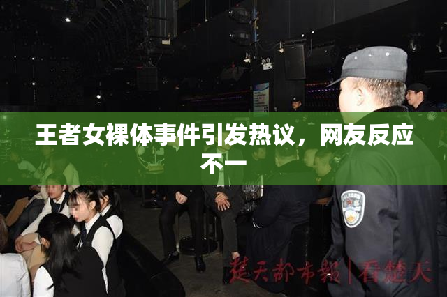 王者女裸体事件引发热议，网友反应不一