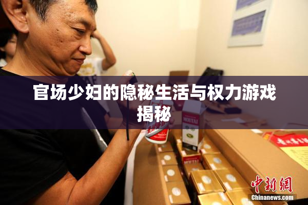 官场少妇的隐秘生活与权力游戏揭秘