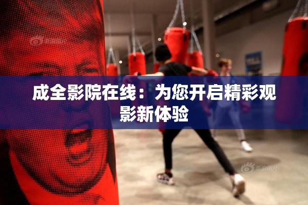 成全影院在线：为您开启精彩观影新体验