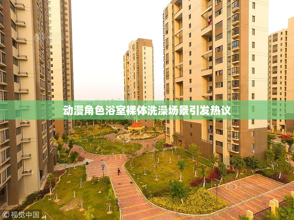 动漫角色浴室裸体洗澡场景引发热议