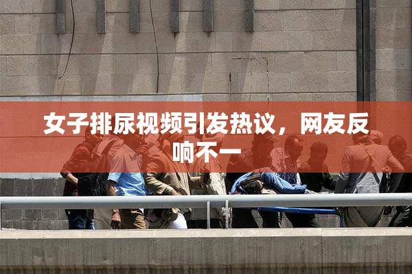 女子排尿视频引发热议，网友反响不一