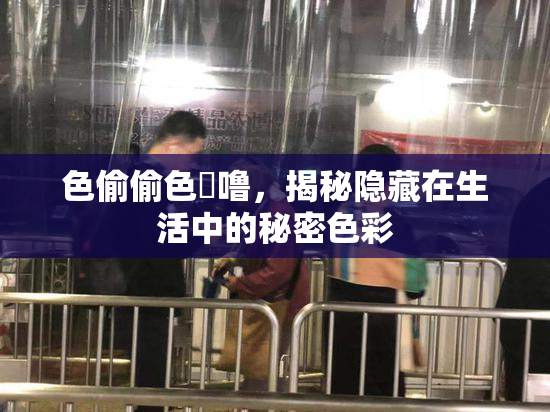 色偷偷色嚕噜，揭秘隐藏在生活中的秘密色彩