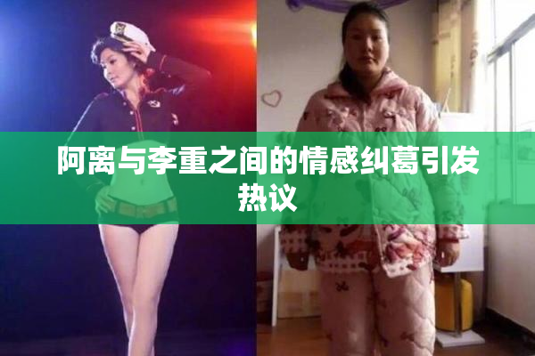 阿离与李重之间的情感纠葛引发热议