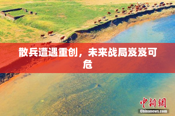 散兵遭遇重创，未来战局岌岌可危