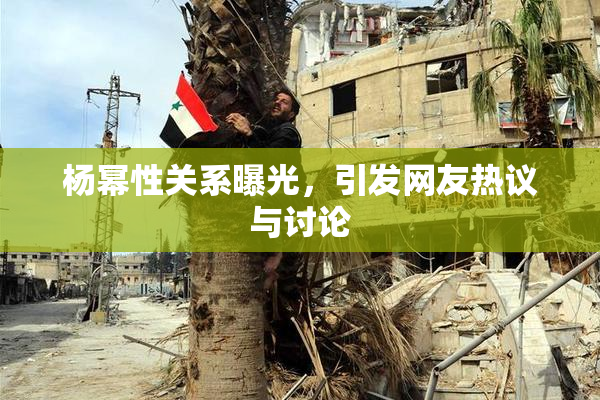 杨幂性关系曝光，引发网友热议与讨论