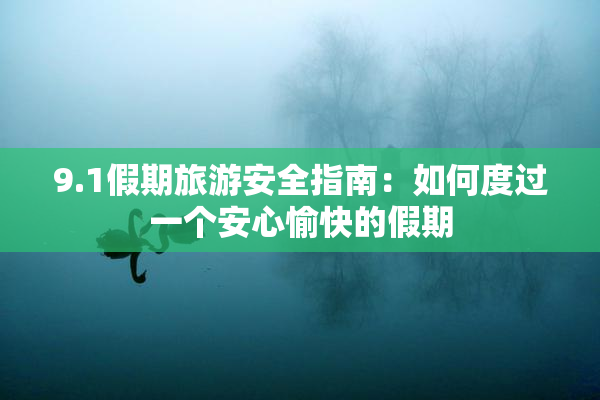 9.1假期旅游安全指南：如何度过一个安心愉快的假期