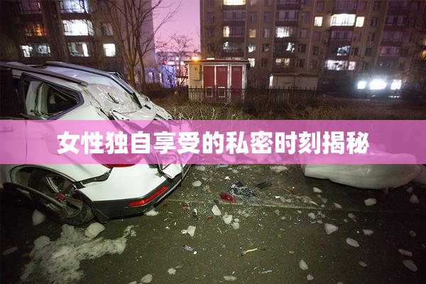 女性独自享受的私密时刻揭秘