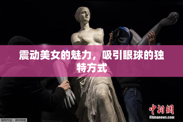 震动美女的魅力，吸引眼球的独特方式