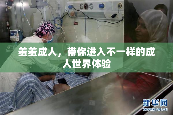 羞羞成人，带你进入不一样的成人世界体验