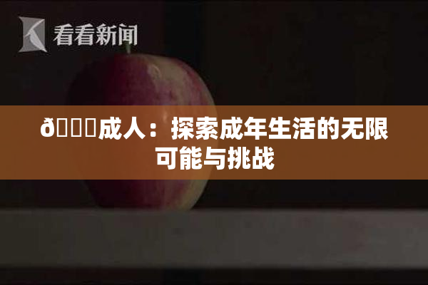 🔞成人：探索成年生活的无限可能与挑战
