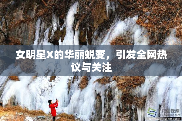 女明星X的华丽蜕变，引发全网热议与关注