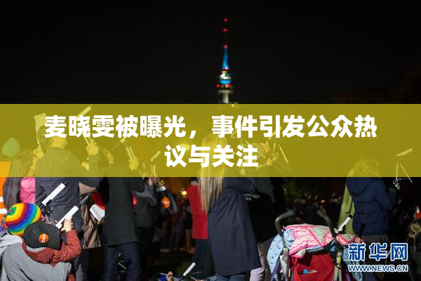 麦晓雯被曝光，事件引发公众热议与关注