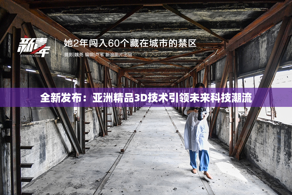 全新发布：亚洲精品3D技术引领未来科技潮流
