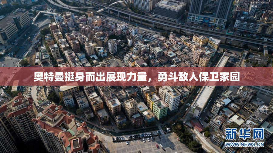 奥特曼挺身而出展现力量，勇斗敌人保卫家园