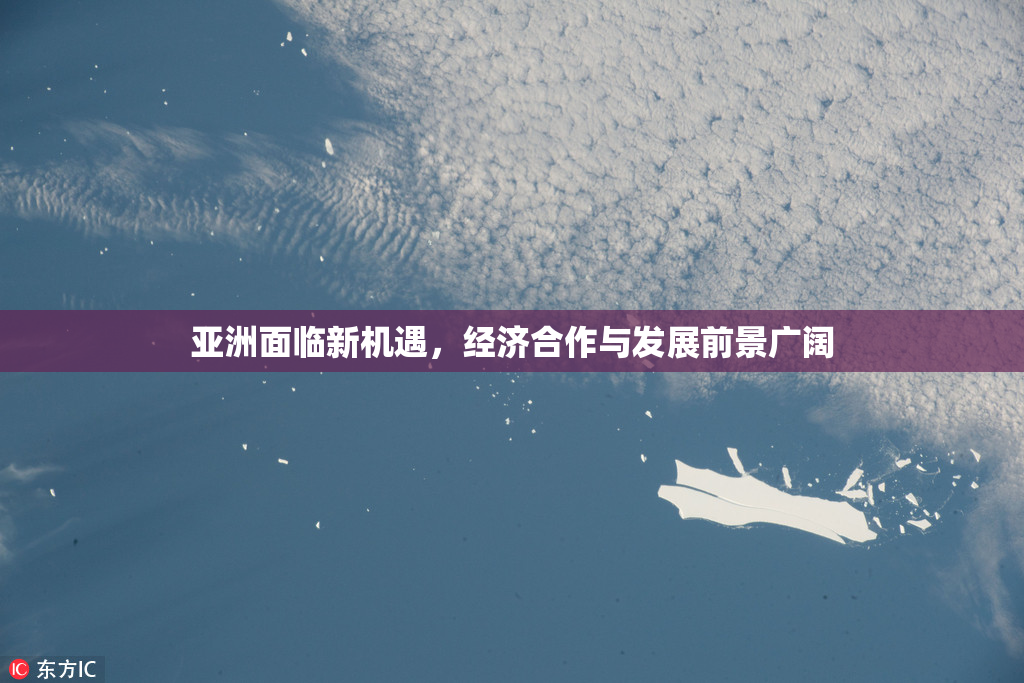 亚洲面临新机遇，经济合作与发展前景广阔