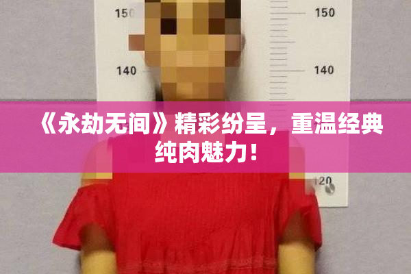 《永劫无间》精彩纷呈，重温经典纯肉魅力！