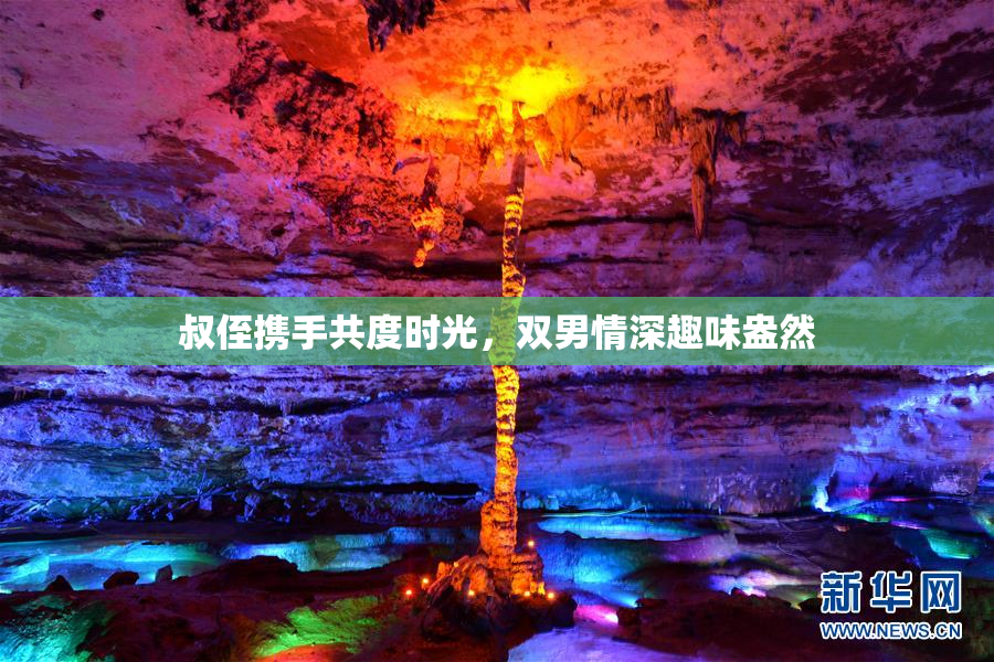 叔侄携手共度时光，双男情深趣味盎然
