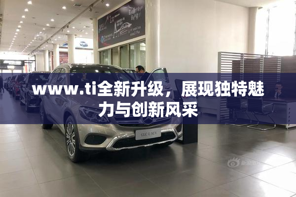 www.ti全新升级，展现独特魅力与创新风采