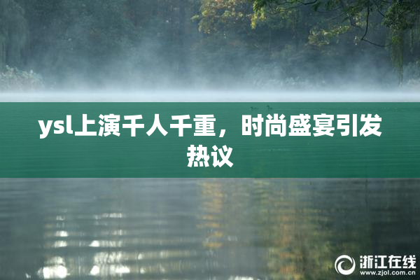 ysl上演千人千重，时尚盛宴引发热议