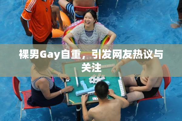 裸男Gay自重，引发网友热议与关注