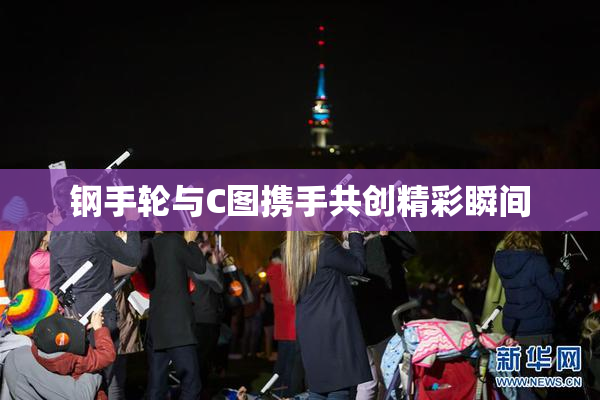钢手轮与C图携手共创精彩瞬间