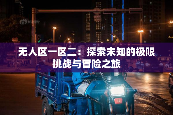 无人区一区二：探索未知的极限挑战与冒险之旅