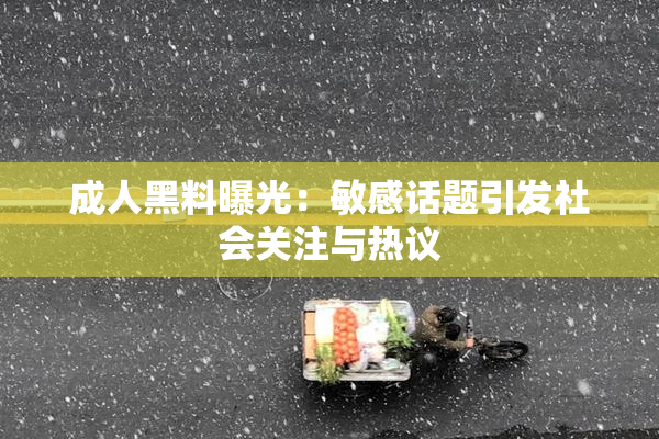 成人黑料曝光：敏感话题引发社会关注与热议