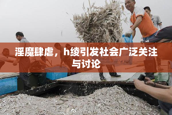 淫魔肆虐，h绫引发社会广泛关注与讨论