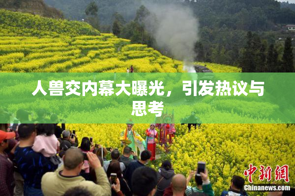 人兽交内幕大曝光，引发热议与思考