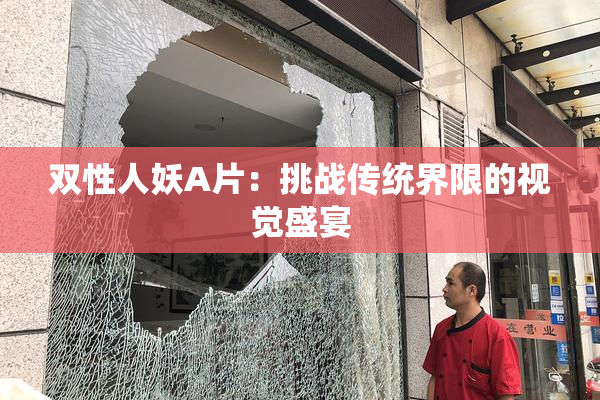 双性人妖A片：挑战传统界限的视觉盛宴