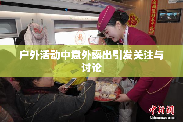 户外活动中意外露出引发关注与讨论