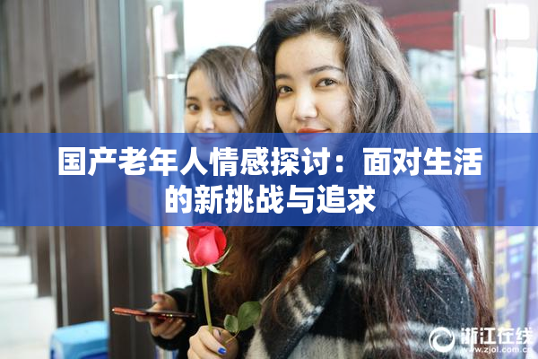国产老年人情感探讨：面对生活的新挑战与追求