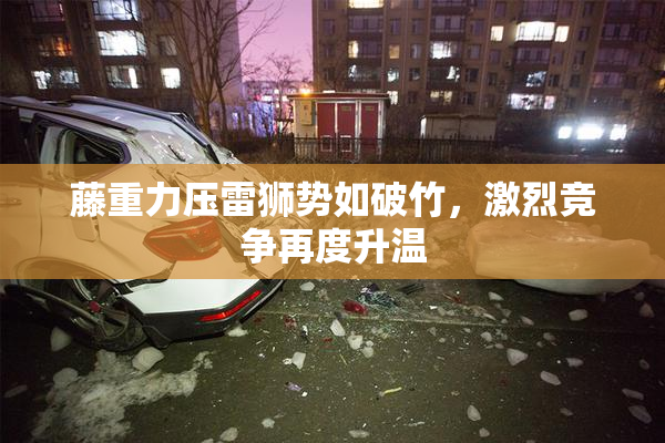 藤重力压雷狮势如破竹，激烈竞争再度升温