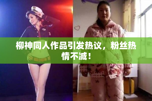 柳神同人作品引发热议，粉丝热情不减！