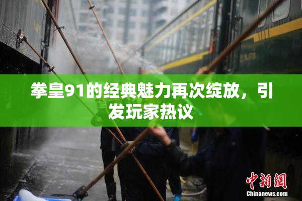 拳皇91的经典魅力再次绽放，引发玩家热议
