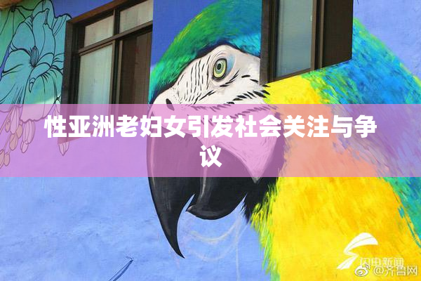 性亚洲老妇女引发社会关注与争议