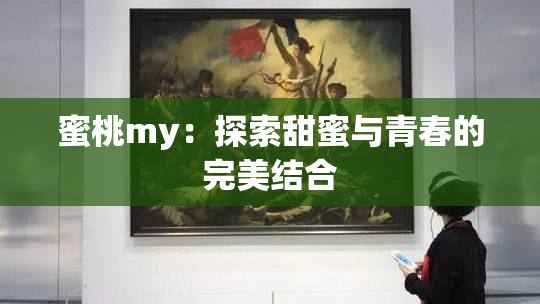 蜜桃my：探索甜蜜与青春的完美结合