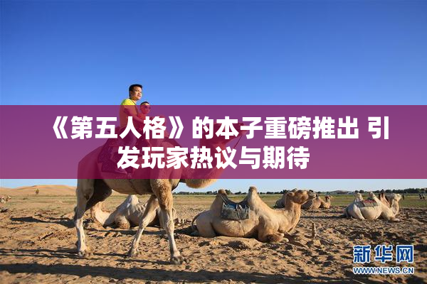 《第五人格》的本子重磅推出 引发玩家热议与期待