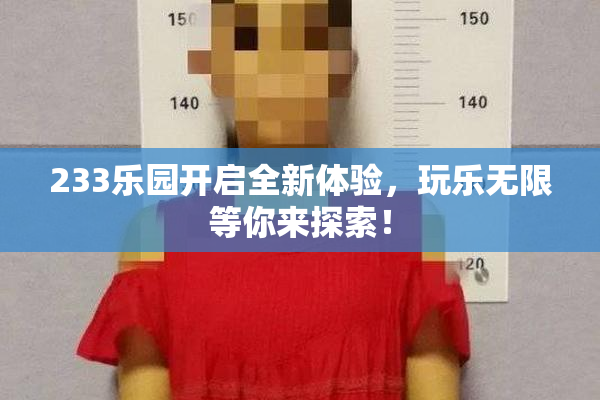 233乐园开启全新体验，玩乐无限等你来探索！